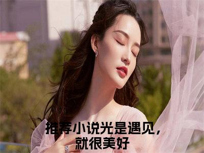 光是遇见，就很美好全文免费阅读大结局宋菡傅霆琛最新章节列表