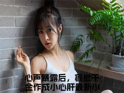 心声暴露后，疯批千金作成小心肝抖音司墨衍温颜小说阅读完结版-小说司墨衍温颜全文免费阅读