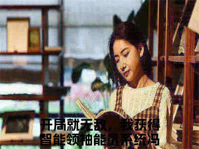 开局就无敌，我获得智能领袖能量系统冯奕程小说全文免费阅读无弹窗大结局_开局就无敌，我获得智能领袖能量系统冯奕程最新章节列表