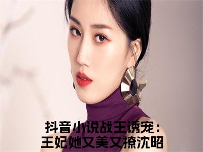 战王诱宠：王妃她又美又撩沈昭宁近期热推小说-战王诱宠：王妃她又美又撩沈昭宁小说无弹窗试读