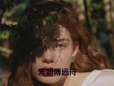 宋妍傅远舟小说完整版全文在线赏析-完结版小说（宋妍傅远舟）