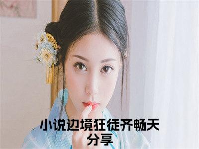 边境狂徒齐畅天(边境狂徒齐畅天)全文免费阅读无弹窗大结局_边境狂徒齐畅天章节列表