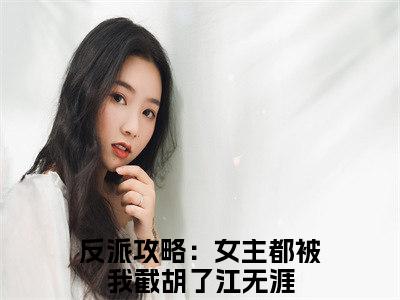 江无涯（反派攻略：女主都被我截胡了）全文免费阅读无弹窗大结局_江无涯_笔趣阁（反派攻略：女主都被我截胡了）