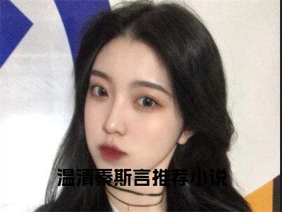 经典小说温清秦斯言无广告小说免费阅读 温清秦斯言全章节免费阅读