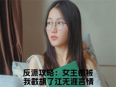 反派攻略：女主都被我截胡了江无涯（反派攻略：女主都被我截胡了江无涯）小说全文免费阅读无弹窗-（反派攻略：女主都被我截胡了江无涯）小说全文免费阅读最新章节列表笔趣阁