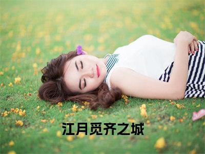 江月觅齐之城小说（江月觅齐之城）小说全文无删减版在线阅读_江月觅齐之城小说最新章节列表