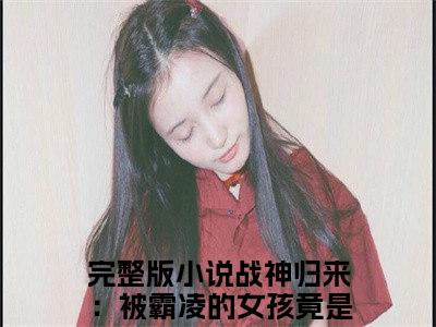 战神归来：被霸凌的女孩竟是我女儿？徐战（战神归来：被霸凌的女孩竟是我女儿？徐战）最新章节阅读-热点小说榜单推荐战神归来：被霸凌的女孩竟是我女儿？徐战