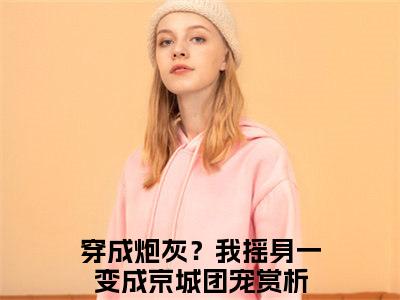 赵乐潼萧元奕全文免费在线阅读_（赵乐潼萧元奕免费阅读无弹窗）穿成炮灰？我摇身一变成京城团宠全文免费完结版阅读（赵乐潼萧元奕）