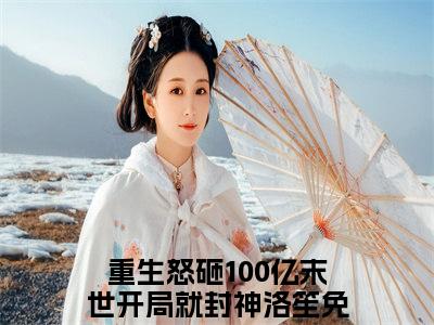 热文（重生怒砸100亿末世开局就封神洛笙）美文阅读_热门小说主人公是（重生怒砸100亿末世开局就封神洛笙）完整版最新小说大结局_笔趣阁