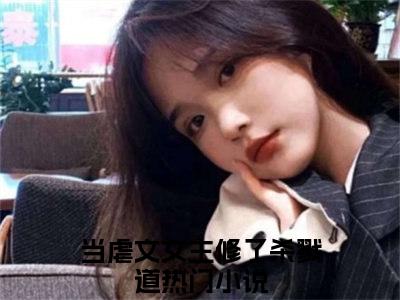 小说《当虐文女主修了杀戮道》全文免费阅读无弹窗-叶长欢顾斯恶小说全文在线赏析