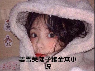 姜雪芙陆子维全网首发小说- 姜雪芙陆子维美文无删阅读