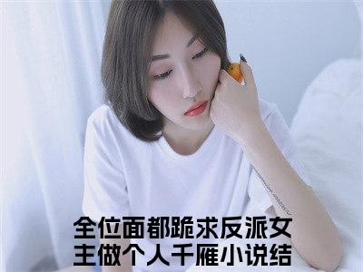 全位面都跪求反派女主做个人千雁长篇小说免费阅读-小说最新试读