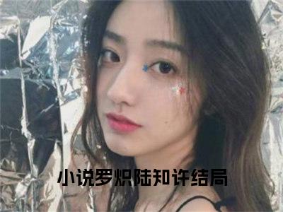 罗炽陆知许是什么小说-穿越农女，逃荒路上养崽开挂了免费小说在线阅读