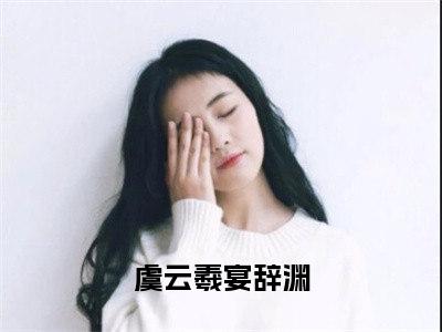 虞云羲宴辞渊（虞云羲宴辞渊）热文小说全文阅读-精彩美文虞云羲宴辞渊免费阅读