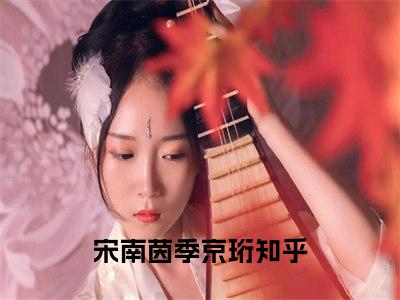 嫁给兵王后，我成了令人羡慕的军嫂（宋南茵季京珩）在哪免费看-小说（宋南茵季京珩）全文完整版免费阅读嫁给兵王后，我成了令人羡慕的军嫂