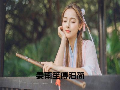 姜南笙傅泊简（姜南笙傅泊简）全文在线阅读无弹窗大结局_（姜南笙傅泊简全文在线阅读无弹窗）姜南笙傅泊简最新章节列表_笔趣阁（姜南笙傅泊简）