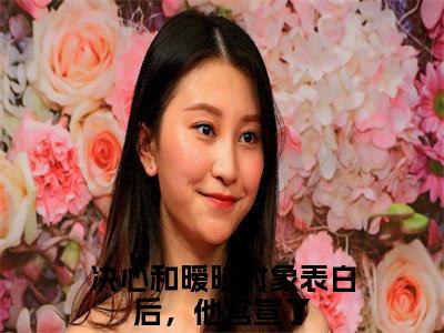 决心和暧昧对象表白后，他官宣了小说全文-程楚骁沈知念精选小说决心和暧昧对象表白后，他官宣了大结局阅读