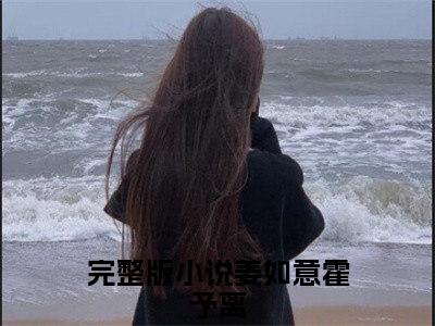 男女主人公姜如意霍予离小说姜如意霍予离全文免费阅读