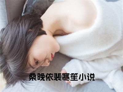 桑晚依裴寒笙最后结局 桑晚依裴寒笙完结版免费阅读