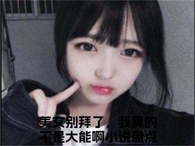 凌天（美女别拜了，我真的不是大能啊）小说全文-凌天无弹窗免费阅读