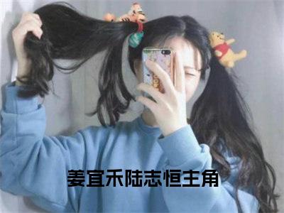 男女主人公叫姜宜禾陆志恒的小说姜宜禾陆志恒免费在线