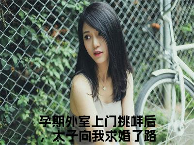 《孕期外室上门挑衅后，太子向我求婚了路知许》全文免费阅读无弹窗大结局_孕期外室上门挑衅后，太子向我求婚了路知许无弹窗全文阅读