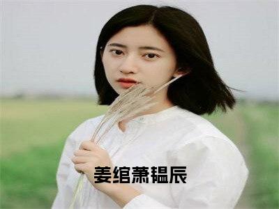 姜绾萧韫辰（姜绾萧韫辰）在线阅读大结局-姜绾萧韫辰小说最新章节阅读-笔趣阁