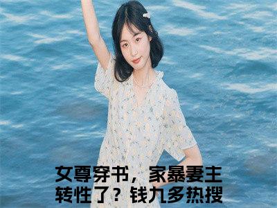 女尊穿书，家暴妻主转性了？钱九多全文小说（女尊穿书，家暴妻主转性了？钱九多）全文免费阅读无弹窗大结局_女尊穿书，家暴妻主转性了？钱九多最新章节列表_笔趣阁（女尊穿书，家暴妻主转性了？钱九多）