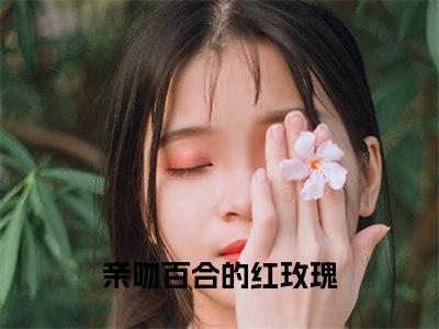 许梓潼沈清泠全文（亲吻百合的红玫瑰）全文免费阅读无弹窗大结局_（亲吻百合的红玫瑰）最新章节列表