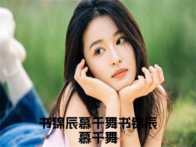 书锦辰慕千舞（书锦辰慕千舞）全文免费阅读无弹窗-书锦辰慕千舞完整版全文在线赏析