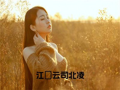 江妏云司北凌小说（江妏云司北凌)全文免费阅读无弹窗大结局_江妏云司北凌完整版最新阅读_笔趣阁（江妏云司北凌）