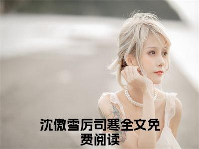 沈傲雪厉司寒小说全文免费阅读_真嫡女嫁残王，新婚一晚就多胎（沈傲雪厉司寒）最新章节列表笔趣阁