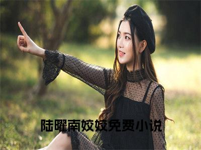 陆曜南姣姣(陆曜南姣姣)是什么小说-美文赏析陆曜南姣姣抖音热文分享