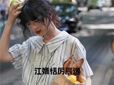 (热推新书)美文摘抄（江婧恬厉辰逸）主人公为（江婧恬厉辰逸）的小说 江婧恬厉辰逸大结局全文免费阅读_笔趣阁