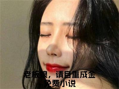 老板娘，请自重成金（老板娘，请自重成金全文免费）小说全文免费阅读无弹窗大结局_(老板娘，请自重成金免费阅读）老板娘，请自重成金最新章节列表_笔趣阁（老板娘，请自重成金）