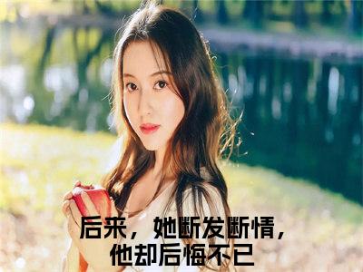 林意晚沈明乾全文免费阅读大结局_林意晚沈明乾（后来，她断发断情，他却后悔不已）完整版在线赏析