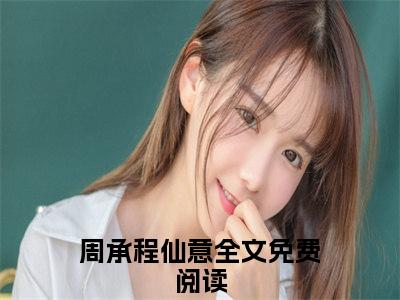 周承程仙意全文全章节免费阅读-为军火库舔女主三年，她却当真了全文免费阅读无弹窗大结局