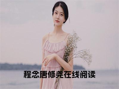 程念唐修尧（程念唐修尧）全文免费阅读无弹窗无删减_小说（程念唐修尧）程念唐修尧最新章节列表笔趣阁