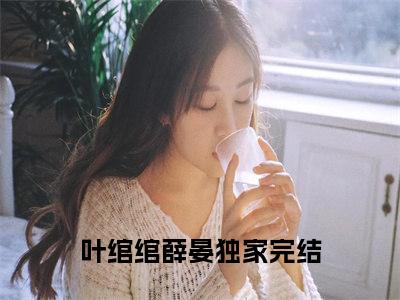 叶绾绾薛晏（叶绾绾薛晏）小说全文无删减-叶绾绾薛晏小说免费阅读大结局