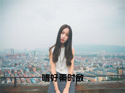 嗜好秦时敏全文免费阅读无弹窗大结局_嗜好秦时敏章节列表_笔趣阁