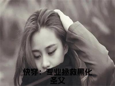 姜落主神快穿：专业拯救黑化圣父全文完整版-快穿：专业拯救黑化圣父小说在线阅读