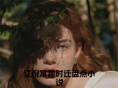 江倪棠霍时迁小说大结局免费阅读，江倪棠霍时迁抖音新上热文分享