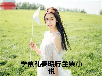 老公私自将儿子的心脏源给了白月光的女儿（季承礼姜晓柠）最新热门小说榜单推荐-老公私自将儿子的心脏源给了白月光的女儿最新章节免费阅读