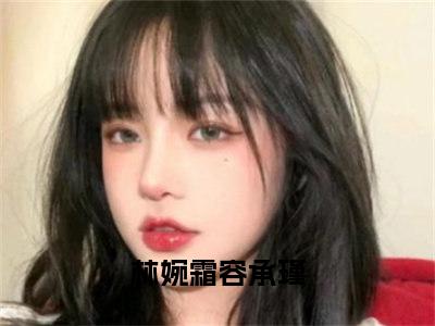 林婉霜容承瑾新上精彩热文小说全文-林婉霜容承瑾完整版全文在线赏析