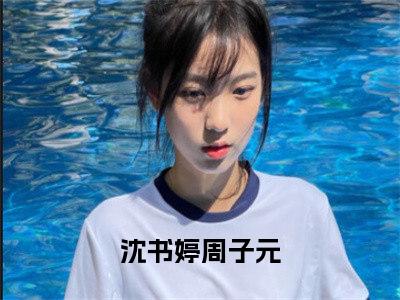 沈书婷周子元免费完本小说 沈书婷周子元精彩章节在线阅读