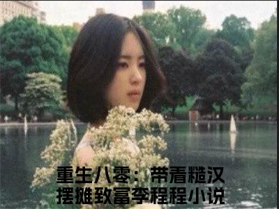 重生八零：带着糙汉摆摊致富李程程免费阅读最新章节无弹窗 重生八零：带着糙汉摆摊致富李程程完整版小说在线阅读