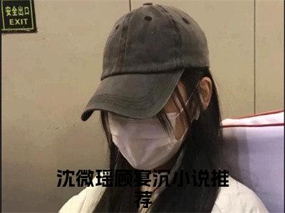 沈微瑶顾宴沉阅读无弹窗大结局_（沈微瑶顾宴沉阅读无弹窗）最新章节列表_笔趣阁（沈微瑶顾宴沉）