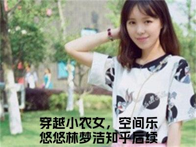 【新书】穿越小农女，空间乐悠悠林梦洁全文全章节免费阅读-穿越小农女，空间乐悠悠林梦洁 全文免费阅读无弹窗大结局