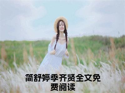 简舒婷季齐贤（简舒婷季齐贤）全文免费阅读无弹窗_简舒婷季齐贤小说最新章节列表无删减_笔趣阁