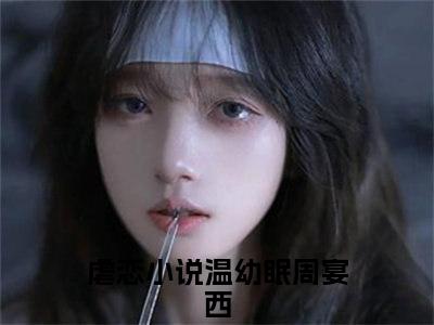 温幼眠周宴西小说（温幼眠周宴西）完整版全文在线赏析-小说温幼眠周宴西全文大结局已完结